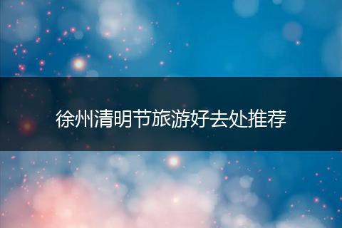 徐州清明节旅游好去处推荐