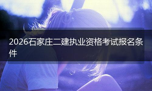 2026石家庄二建执业资格考试报名条件