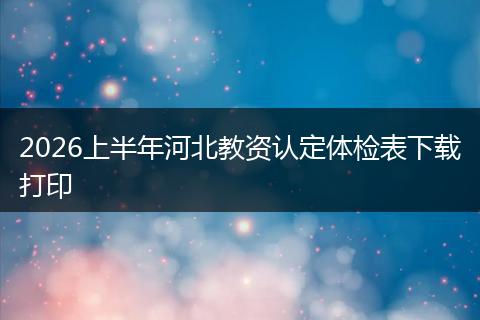 2026上半年河北教资认定体检表下载打印