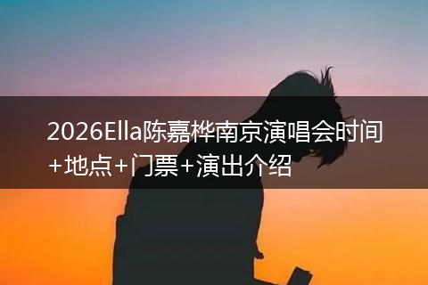 2026Ella陈嘉桦南京演唱会时间+地点+门票+演出介绍