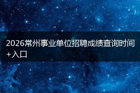 2026常州事业单位招聘成绩查询时间+入口