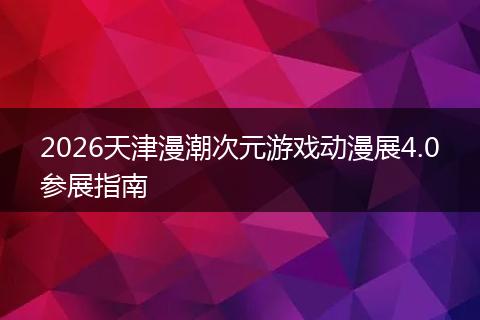 2026天津漫潮次元游戏动漫展4.0参展指南