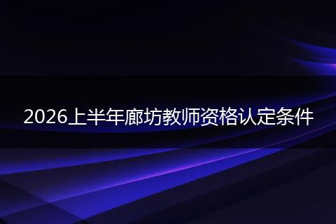 2026上半年廊坊教师资格认定条件