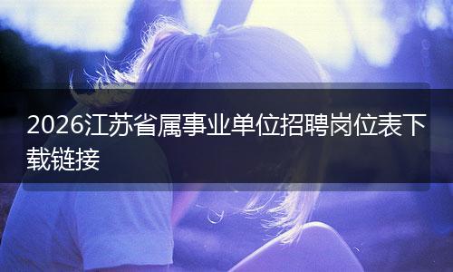 2026江苏省属事业单位招聘岗位表下载链接
