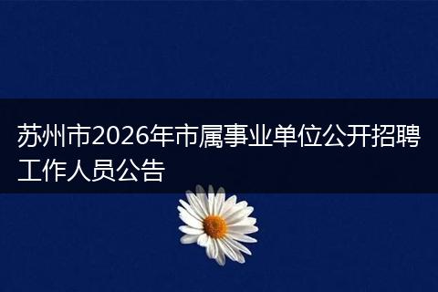 苏州市2026年市属事业单位公开招聘工作人员公告