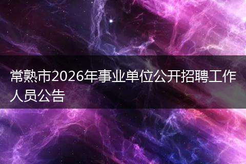 常熟市2026年事业单位公开招聘工作人员公告