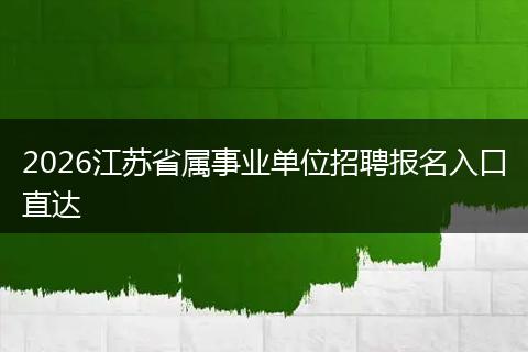 2026江苏省属事业单位招聘报名入口直达