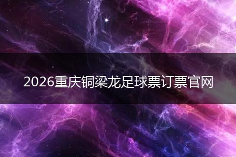 2026重庆铜梁龙足球票订票官网