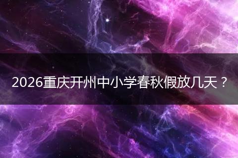 2026重庆开州中小学春秋假放几天？