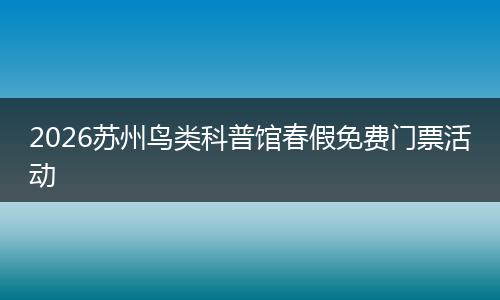 2026苏州鸟类科普馆春假免费门票活动