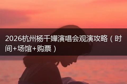 2026杭州杨千嬅演唱会观演攻略（时间+场馆+购票）