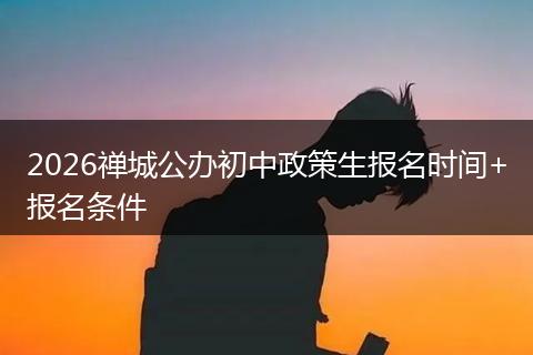 2026禅城公办初中政策生报名时间+报名条件
