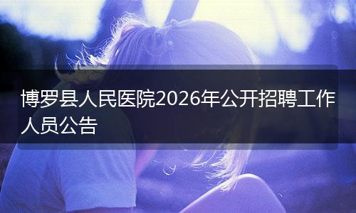 博罗县人民医院2026年公开招聘工作人员公告