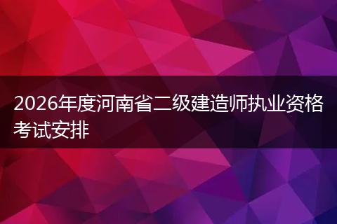 2026年度河南省二级建造师执业资格考试安排