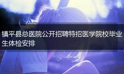 镇平县总医院公开招聘特招医学院校毕业生体检安排