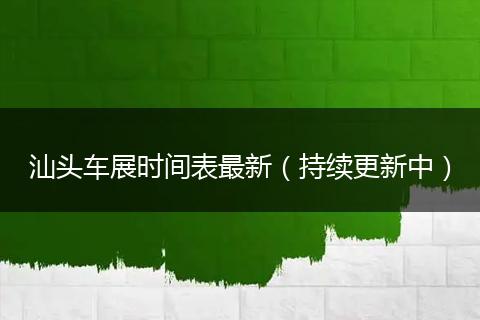 汕头车展时间表最新（持续更新中）