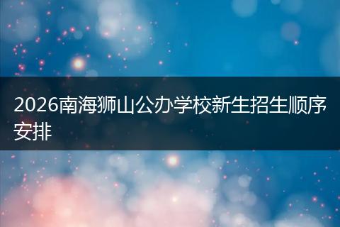 2026南海狮山公办学校新生招生顺序安排