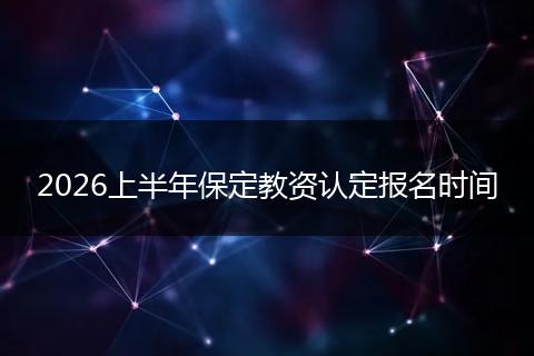 2026上半年保定教资认定报名时间