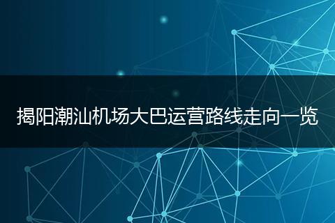 揭阳潮汕机场大巴运营路线走向一览