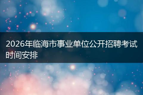 2026年临海市事业单位公开招聘考试时间安排