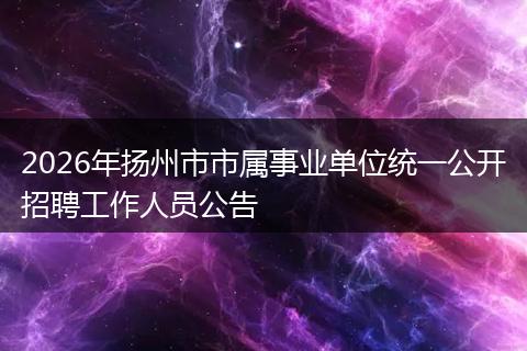 2026年扬州市市属事业单位统一公开招聘工作人员公告