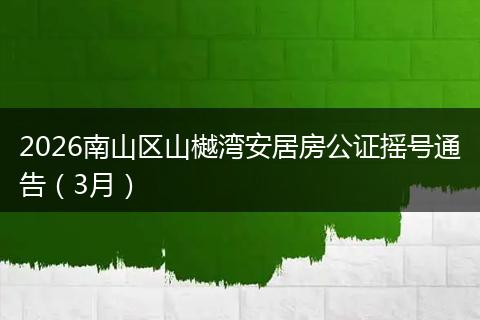 2026南山区山樾湾安居房公证摇号通告（3月）