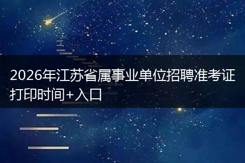 2026年江苏省属事业单位招聘准考证打印时间+入口
