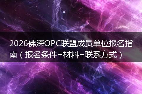 2026佛深OPC联盟成员单位报名指南（报名条件+材料+联系方式）