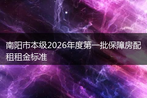 南阳市本级2026年度第一批保障房配租租金标准