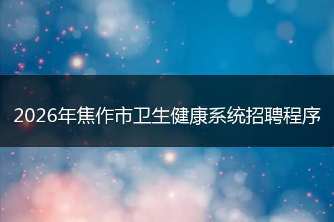 2026年焦作市卫生健康系统招聘程序