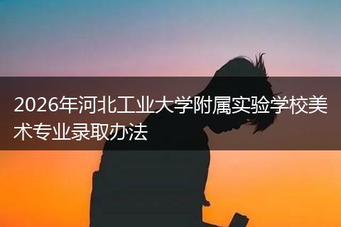 2026年河北工业大学附属实验学校美术专业录取办法