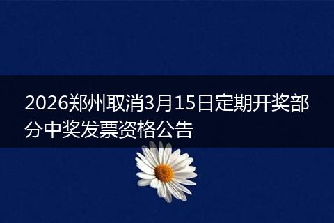 2026郑州取消3月15日定期开奖部分中奖发票资格公告