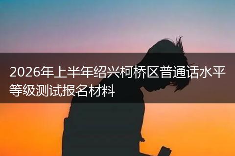 2026年上半年绍兴柯桥区普通话水平等级测试报名材料