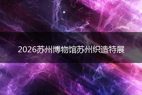 2026苏州博物馆苏州织造特展