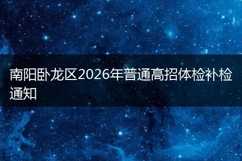 南阳卧龙区2026年普通高招体检补检通知