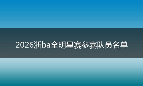 2026浙ba全明星赛参赛队员名单