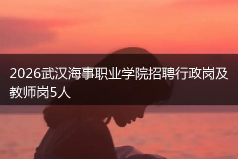 2026武汉海事职业学院招聘行政岗及教师岗5人