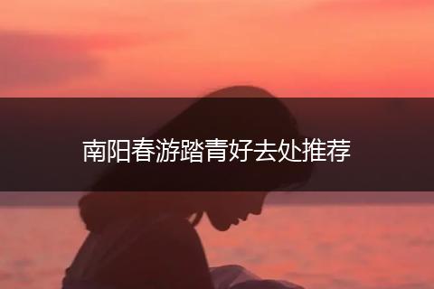 南阳春游踏青好去处推荐