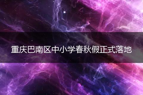 重庆巴南区中小学春秋假正式落地