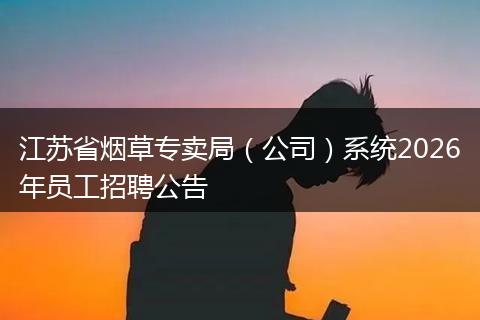江苏省烟草专卖局（公司）系统2026年员工招聘公告