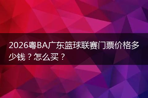 2026粤BA广东篮球联赛门票价格多少钱？怎么买？