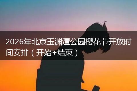 2026年北京玉渊潭公园樱花节开放时间安排（开始+结束）