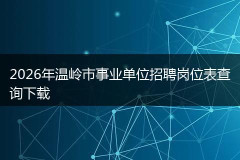 2026年温岭市事业单位招聘岗位表查询下载