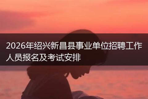 2026年绍兴新昌县事业单位招聘工作人员报名及考试安排