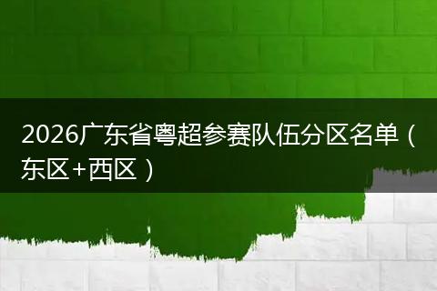 2026广东省粤超参赛队伍分区名单（东区+西区）