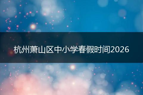 杭州萧山区中小学春假时间2026