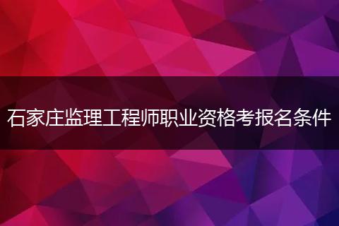 石家庄监理工程师职业资格考报名条件
