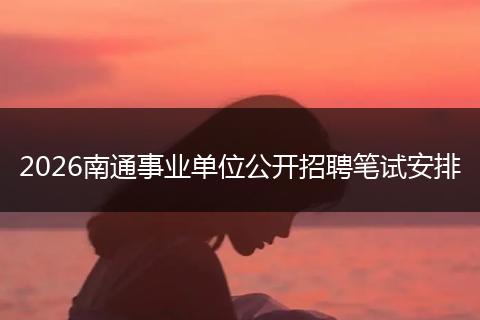 2026南通事业单位公开招聘笔试安排