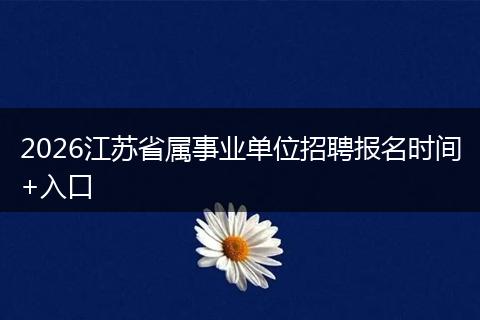 2026江苏省属事业单位招聘报名时间+入口