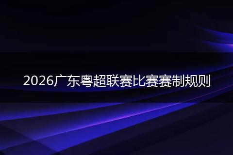 2026广东粤超联赛比赛赛制规则